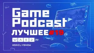 Лучшее с Game Podcast #19