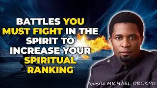 BATTLES YOU MUST FIGHT IN THE SPIRIT TO INCREASE YOUR SPIRITUAL RANKING APOSTLE MICHAEL OROKPO