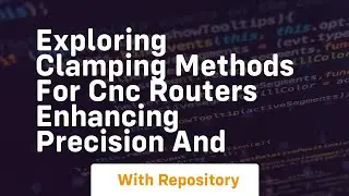 exploring clamping methods for cnc routers enhancing precision and