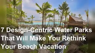 7 Design-Centric Water Parks That Will Make You Rethink Your Beach Vacation