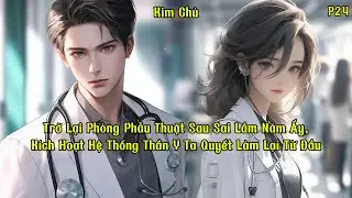 Trở Lại Ph&ograve;ng Phẫu Thuật Sau Sai Lầm Năm Ấy, K&iacute;ch Hoạt Hệ Thống Thần Y Ta Quyết L&agrave;m Lại Từ Đầu | P24