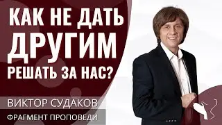 Виктор Судаков | Как не дать другим решать за нас? | Фрагмент проповеди