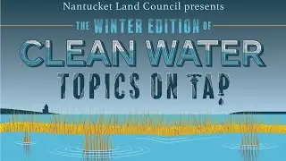 Nantucket Land Council's Winter Edition of Clean Water: Topics on Tap - Clean Water for All