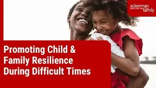 Promoting Child & Family Resilience During Difficult Times