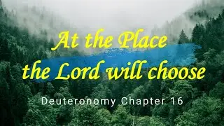 At the Place the Lord will choose | Deuteronomy Chapter 16