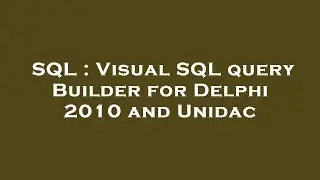 SQL : Visual SQL query Builder for Delphi 2010 and Unidac