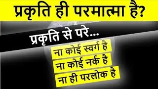 प्रकृति ही परमात्मा है | तो फिर आत्मा क्या है? क्या स्वर्ग नर्क और पुनर्जन्म काल्पनिक हैं?