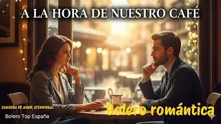 A la Hora de Nuestro Café | Bolero romántico de amor y nostalgia – Bolero Top España