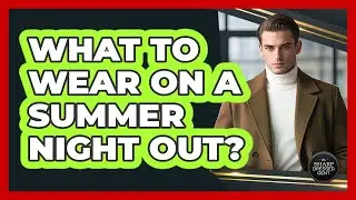 What To Wear On A Summer Night Out?