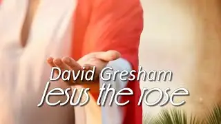 David Gresham - Jesus the rose