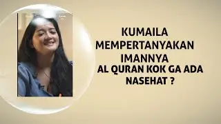 KUMAILA MEMPERTANYAKAN AL QURAN KOK GA ADA NASEHAT ?