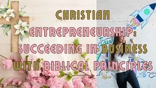 CHRISTIAN ENTREPRENEURSHIP: SUCCEEDING IN BUSINESS WITH BIBLICAL PRINCIPLES!