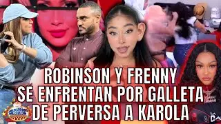 ROBINSON Y FRENNY SE ENFRENTAN POR LA PERVERSA Y GALLETA A KAROLA. ALI DICE&nbsp;ESTABA&nbsp;BORRACHA