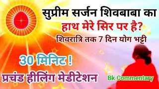 30 मिनिट सुप्रीम सर्जन शिव बाबा का हाथ मेरे सिर पर है तो....? प्रचंड हीलिंग मेडिटेशन कमेंट्री Bk yog