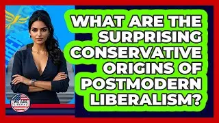 What Are The Surprising Conservative Origins Of Postmodern Liberalism? - We Are Liberal
