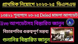 আজকের 13421 নিয়োগে 2023-25 DELED মামলার Live Update || বিচারপতির মন্তব্য  Primary recruitment 2025