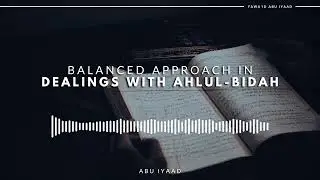 Balanced Approach in Worldly Dealings with Ahlul-Bidah | Abu Iyaad