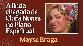 A LINDA CHEGADA DA CANTORA CLARA NUNES NO PLANO ESPIRITUAL - MAYSE BRAGA