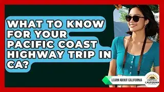 What To Know For Your Pacific Coast Highway Trip In CA? - Learn About California