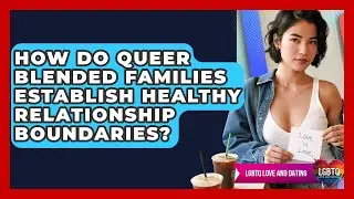How Do Queer Blended Families Establish Healthy Relationship Boundaries? - LGBTQ Love and Dating