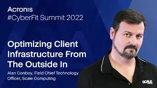 Acronis CyberFit Summit 2022 -&nbsp;Optimize Your Client Infrastructure From Edge to Core