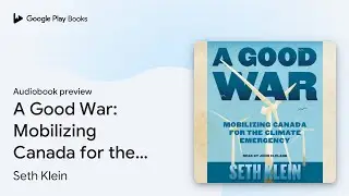 A Good War: Mobilizing Canada for the Climate&hellip; by Seth Klein &middot; Audiobook preview