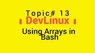Bash Shell Scripting - Topic# 13 - Using Arrays in Bash