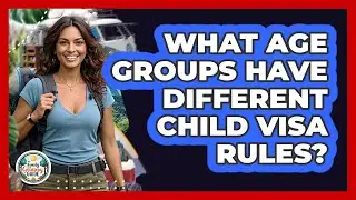 What Age Groups Have Different Child Visa Rules?