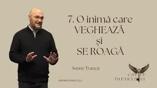 Sunny Trancă | 7.O inimă care veghează și se roagă | SERIA Cheile Împărăției | 18.01.2025 | ROUA CJ