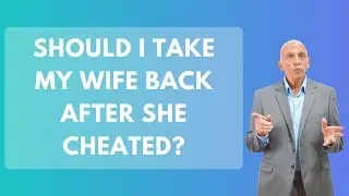 Should I Take My Wife Back After She Cheated?