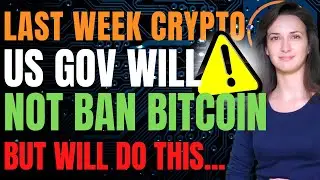 US Government Will Not Ban Bitcoin (But Will Do This...) - Last Week Crypto
