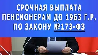Срочная выплата Пенсионерам до 1963 г.р. по Закону №173-ФЗ