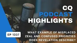 What Example of Misplaced Zeal & Confused Priorities Does Revelation Describe? CQ Podcast Highlight