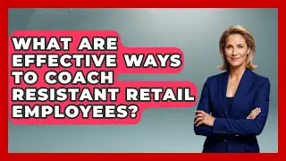 What Are Effective Ways To Coach Resistant Retail Employees? - Retail Employee Playbook