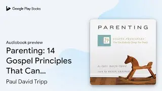 Parenting: 14 Gospel Principles That Can&hellip; by Paul David Tripp &middot; Audiobook preview