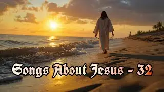 Songs About Jesus - 32 | New Jesus Praise Songs | Worship Songs