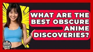 What Are The Best Obscure Anime Discoveries? - Your Anime Family