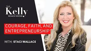 Courage, Faith, And Entrepreneurship | feat. Staci Wallace | The Kelly Roach Show