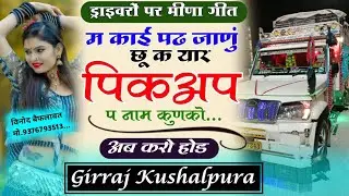 पिकअप ड्राइवर पर न्यू सोंग ||मं काई पढ़ जाणु छु क यार पिकअप प नाम कुणको…//Girraj Kushalpura