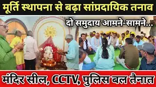 मूर्ति स्थापना से बढ़ा सांप्रदायिक तनाव | दो समुदाय आमने सामने | मंदिर सील, सीसीटीवी, पुलिस तैनात