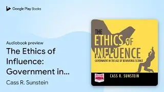 The Ethics of Influence: Government in the Age&hellip; by Cass R. Sunstein &middot; Audiobook preview