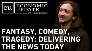 Economic Update: Fantasy, Comedy, Tragedy: Delivering the News Today