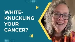 White-Knuckling Your Cancer?