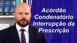 Entenda a Interrup&ccedil;&atilde;o da Prescri&ccedil;&atilde;o por meio do Ac&oacute;rd&atilde;o Condenat&oacute;rio