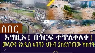 Ethiopia:ሰበር እግዚኦ! በጎርፍ ተጥለቀለቀ መላውን የአዲስ አበባን ህዝብ ያስደነገጠው ክስተት