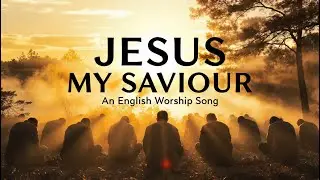 Jesus My Savior | English Gospel Worship Song | Uplifting Christian Praise
