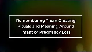 Remembering Them: Creating Rituals and Meaning Around Infant or Pregnancy Loss