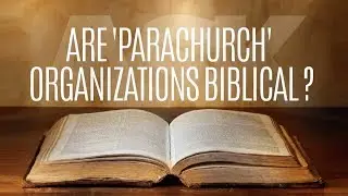 Are 'Parachurch' Organizations Biblical?
