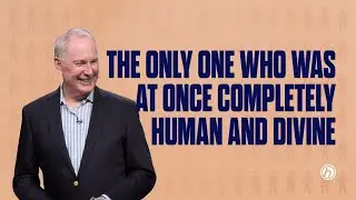 The Only One Who Was At Once Completely Human & Divine | Max Lucado| The Only One | Oak Hills Church