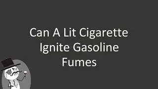 Can a lit cigarette ignite gasoline fumes